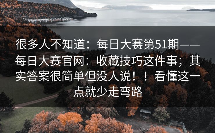 很多人不知道：每日大赛第51期——每日大赛官网：收藏技巧这件事；其实答案很简单但没人说！！看懂这一点就少走弯路  第1张