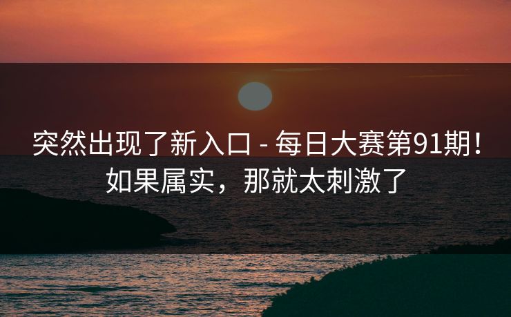 突然出现了新入口 - 每日大赛第91期！如果属实，那就太刺激了  第1张