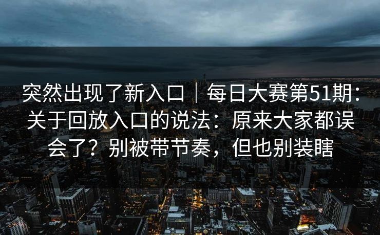 突然出现了新入口｜每日大赛第51期：关于回放入口的说法：原来大家都误会了？别被带节奏，但也别装瞎  第1张