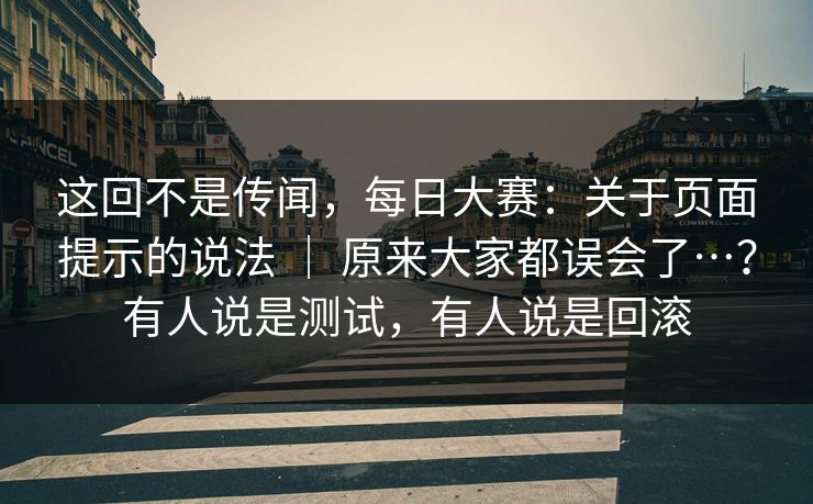 这回不是传闻，每日大赛：关于页面提示的说法 ｜ 原来大家都误会了…？有人说是测试，有人说是回滚  第1张