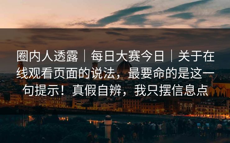 圈内人透露｜每日大赛今日｜关于在线观看页面的说法，最要命的是这一句提示！真假自辨，我只摆信息点  第1张